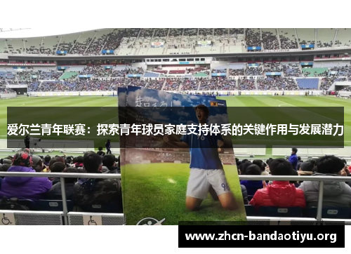 爱尔兰青年联赛：探索青年球员家庭支持体系的关键作用与发展潜力