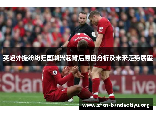 英超外援纷纷归国潮兴起背后原因分析及未来走势展望