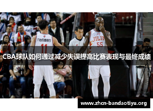CBA球队如何通过减少失误提高比赛表现与最终成绩