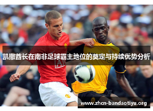 凯撒酋长在南非足球霸主地位的奠定与持续优势分析