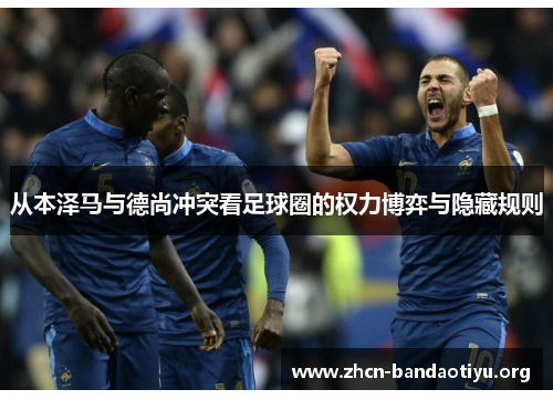 从本泽马与德尚冲突看足球圈的权力博弈与隐藏规则 从本泽马与德尚冲突看足球圈的权力博弈与隐藏规则