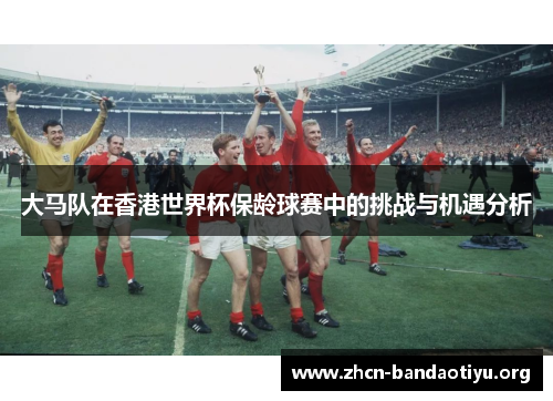 大马队在香港世界杯保龄球赛中的挑战与机遇分析