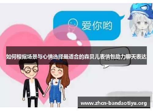 如何根据场景与心情选择最适合的森贝儿表情包助力聊天表达