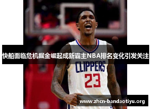 /uploads/images/20250818/kuai-chuan-mian-lin-wei-ji-jue-jin-jue-qi-cheng-xin-ba-zhu-nba-pai-ming-bian-hua-yin-fa-guan-zhu.webp