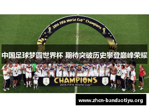 中国足球梦圆世界杯 期待突破历史攀登巅峰荣耀