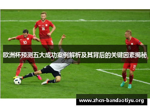 欧洲杯预测五大成功案例解析及其背后的关键因素揭秘