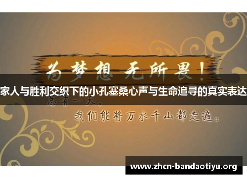 家人与胜利交织下的小孔塞桑心声与生命追寻的真实表达