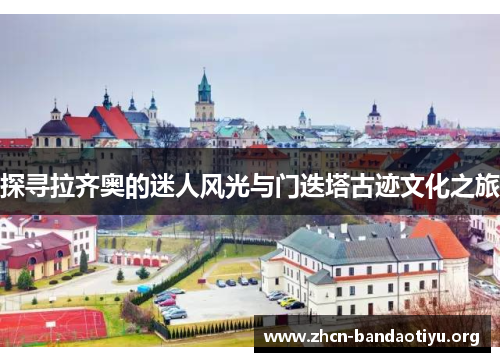 探寻拉齐奥的迷人风光与门迭塔古迹文化之旅 探寻拉齐奥的迷人风光与门迭塔古迹文化之旅