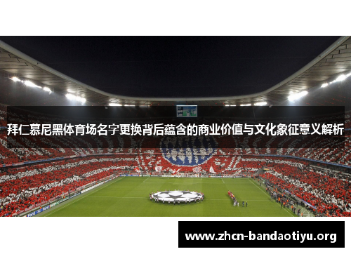 拜仁慕尼黑体育场名字更换背后蕴含的商业价值与文化象征意义解析 拜仁慕尼黑体育场名字更换背后蕴含的商业价值与文化象征意义解析